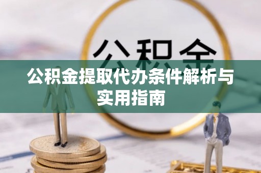 茶山公积金提取代办条件解析与实用指南