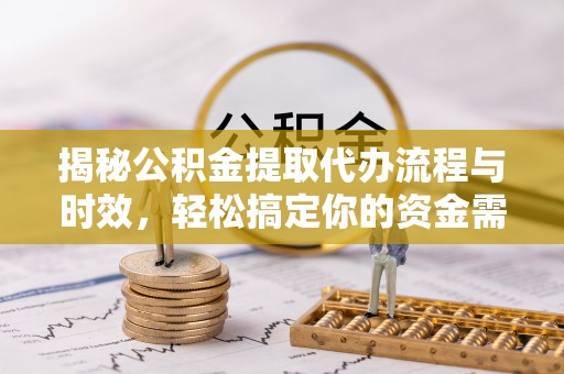 茶山揭秘公积金提取代办流程与时效，轻松搞定你的资金需求
