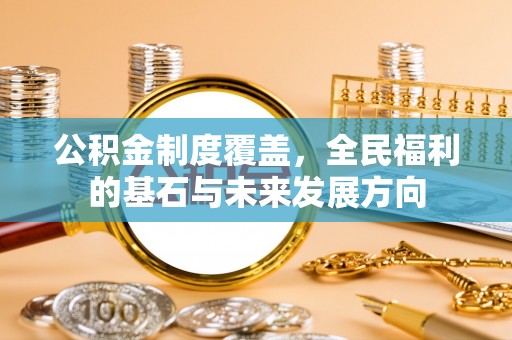 茶山公积金制度覆盖，全民福利的基石与未来发展方向