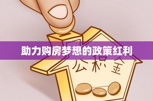 茶山助力购房梦想的政策红利