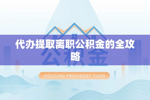 茶山代办提取离职公积金的全攻略