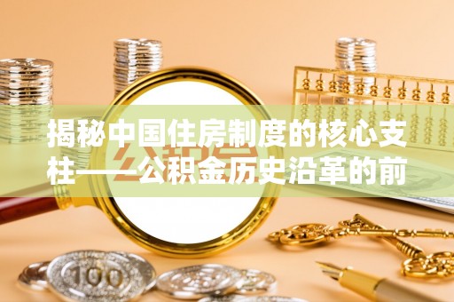 茶山揭秘中国住房制度的核心支柱——公积金历史沿革的前世今生