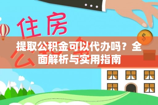 茶山提取公积金可以代办吗？全面解析与实用指南