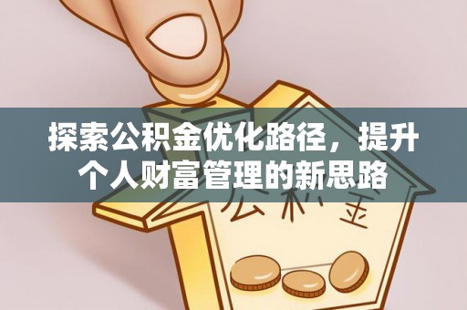 茶山探索公积金优化路径，提升个人财富管理的新思路