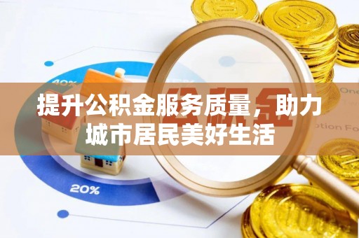 茶山提升公积金服务质量，助力城市居民美好生活