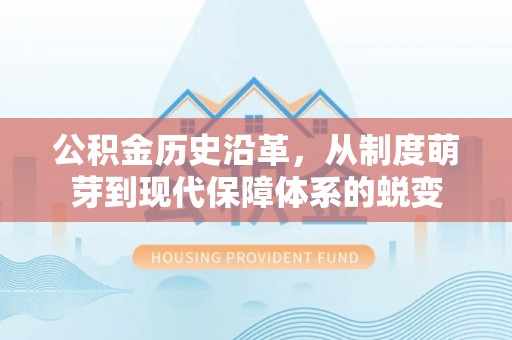 茶山公积金历史沿革，从制度萌芽到现代保障体系的蜕变