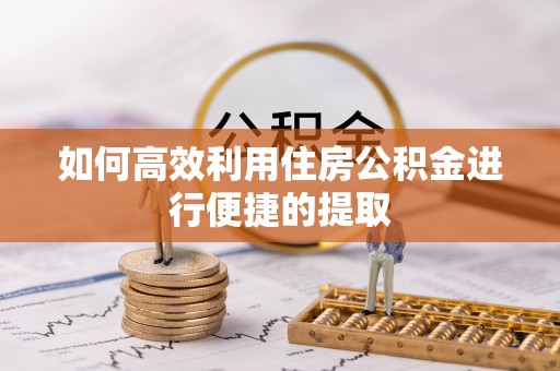 茶山如何高效利用住房公积金进行便捷的提取