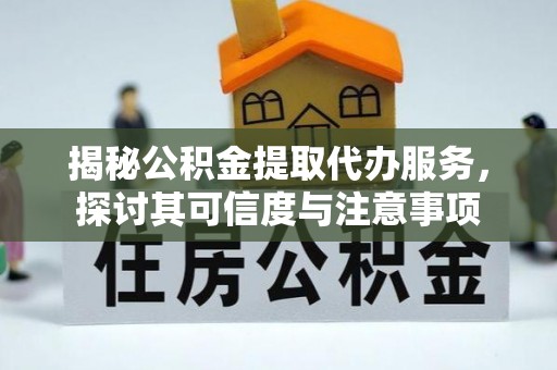 茶山揭秘公积金提取代办服务，探讨其可信度与注意事项