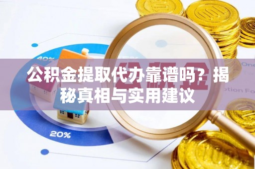茶山公积金提取代办靠谱吗？揭秘真相与实用建议