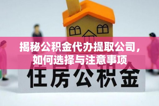 茶山揭秘公积金代办提取公司，如何选择与注意事项