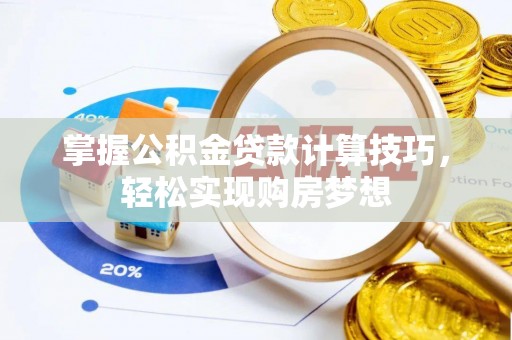茶山掌握公积金贷款计算技巧，轻松实现购房梦想