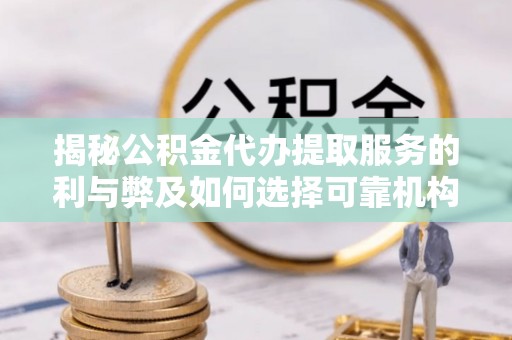 茶山揭秘公积金代办提取服务的利与弊及如何选择可靠机构