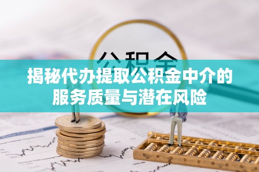 茶山揭秘代办提取公积金中介的服务质量与潜在风险