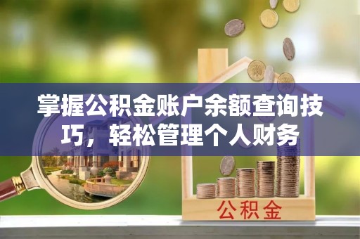 茶山掌握公积金账户余额查询技巧，轻松管理个人财务