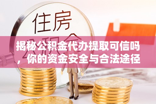茶山揭秘公积金代办提取可信吗，你的资金安全与合法途径全解析