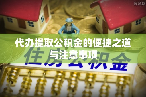 茶山代办提取公积金的便捷之道与注意事项
