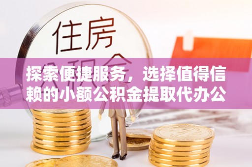 茶山探索便捷服务，选择值得信赖的小额公积金提取代办公司