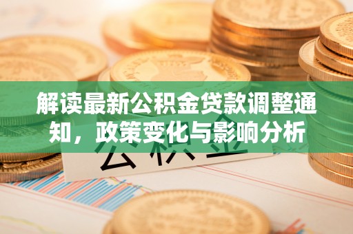 茶山解读最新公积金贷款调整通知，政策变化与影响分析
