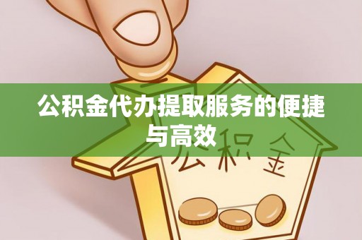 茶山公积金代办提取服务的便捷与高效