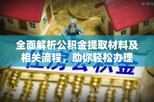 茶山全面解析公积金提取材料及相关流程，助你轻松办理