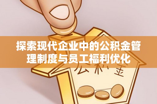 茶山探索现代企业中的公积金管理制度与员工福利优化