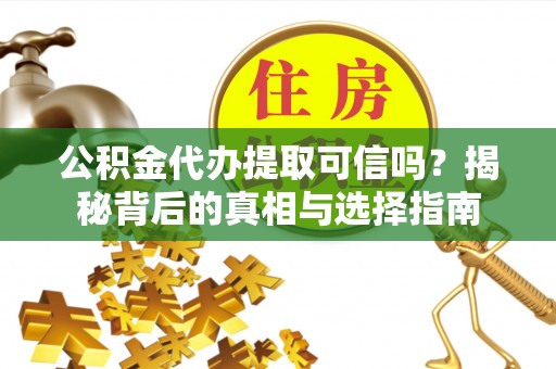 茶山公积金代办提取可信吗？揭秘背后的真相与选择指南