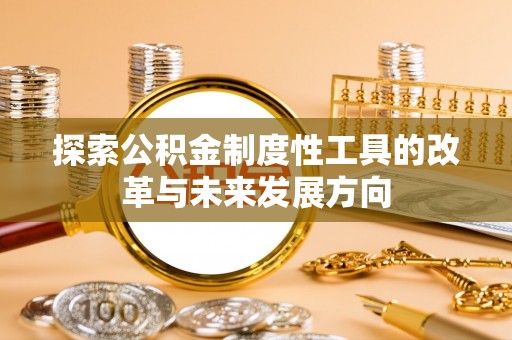 茶山探索公积金制度性工具的改革与未来发展方向