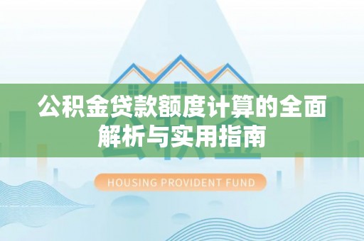 茶山公积金贷款额度计算的全面解析与实用指南