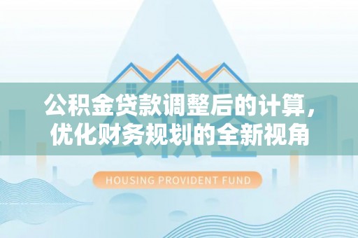 茶山公积金贷款调整后的计算，优化财务规划的全新视角
