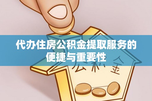 茶山代办住房公积金提取服务的便捷与重要性