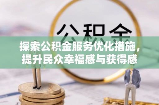 茶山探索公积金服务优化措施，提升民众幸福感与获得感