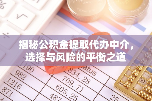 茶山揭秘公积金提取代办中介，选择与风险的平衡之道