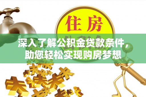 茶山深入了解公积金贷款条件，助您轻松实现购房梦想