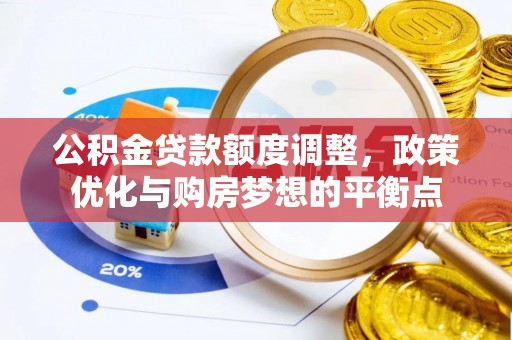 茶山公积金贷款额度调整，政策优化与购房梦想的平衡点