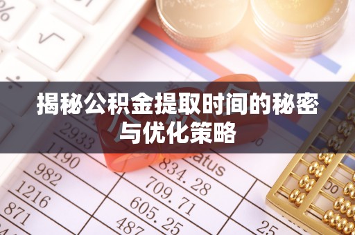 茶山揭秘公积金提取时间的秘密与优化策略