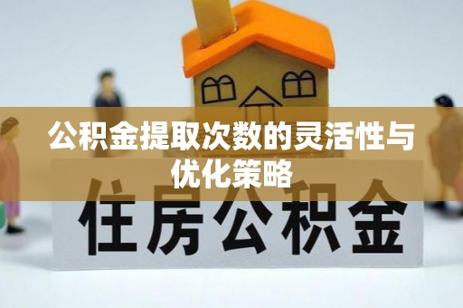 茶山公积金提取次数的灵活性与优化策略