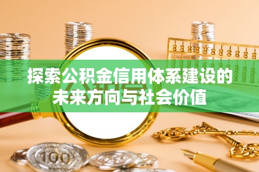 茶山探索公积金信用体系建设的未来方向与社会价值