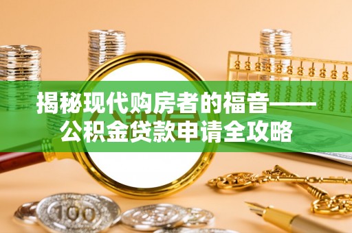 茶山揭秘现代购房者的福音——公积金贷款申请全攻略