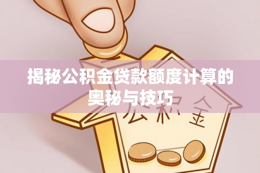 茶山揭秘公积金贷款额度计算的奥秘与技巧