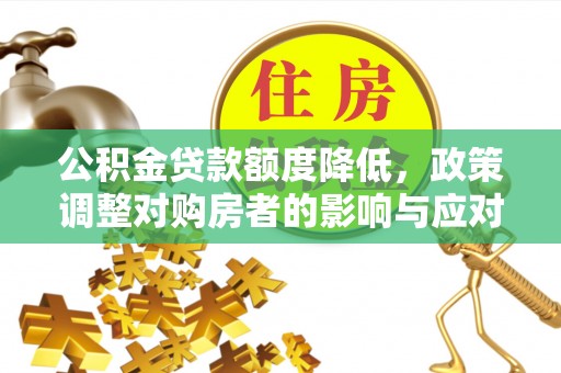 茶山公积金贷款额度降低，政策调整对购房者的影响与应对策略