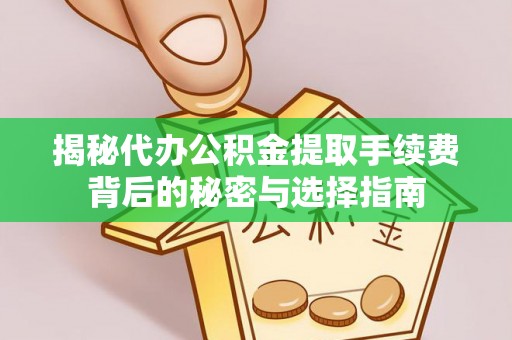 茶山揭秘代办公积金提取手续费背后的秘密与选择指南