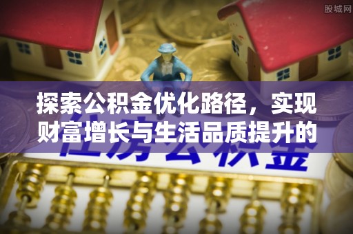 茶山探索公积金优化路径，实现财富增长与生活品质提升的双赢