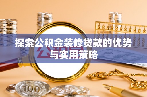 茶山探索公积金装修贷款的优势与实用策略