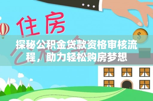 茶山探秘公积金贷款资格审核流程，助力轻松购房梦想