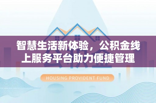 茶山智慧生活新体验，公积金线上服务平台助力便捷管理