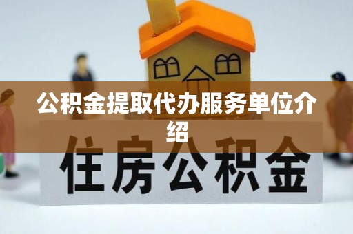 茶山公积金提取代办服务单位介绍