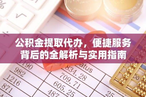 茶山公积金提取代办，便捷服务背后的全解析与实用指南