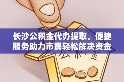 茶山长沙公积金代办提取，便捷服务助力市民轻松解决资金需求