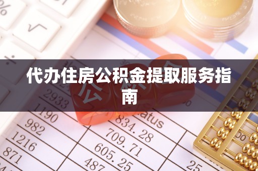 茶山代办住房公积金提取服务指南