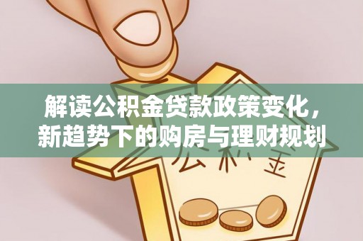 茶山解读公积金贷款政策变化，新趋势下的购房与理财规划